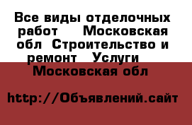 Все виды отделочных работ.  - Московская обл. Строительство и ремонт » Услуги   . Московская обл.